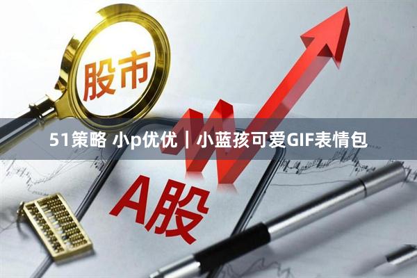 51策略 小p优优｜小蓝孩可爱GIF表情包