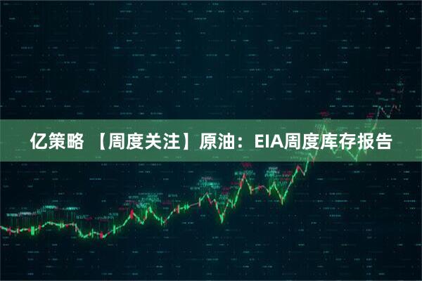 亿策略 【周度关注】原油：EIA周度库存报告