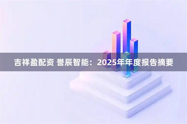 吉祥盈配资 誉辰智能：2025年年度报告摘要