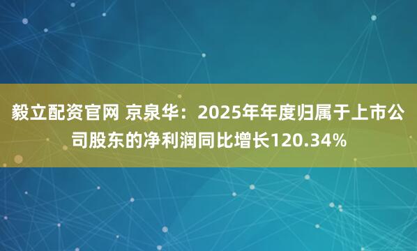 毅立配资官网 京泉华：2025年年度归属于上市公司股东的净利润同比增长120.34%