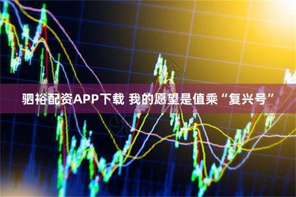 驷裕配资APP下载 我的愿望是值乘“复兴号”